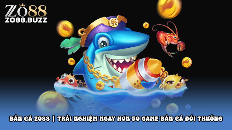 Bắn cá ZO88 | Trải nghiệm ngay hơn 50 game bắn cá đổi thưởng