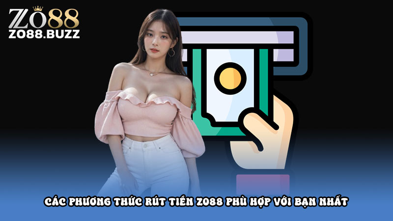 Các phương thức rút tiền Zo88 phù hợp với bạn nhất