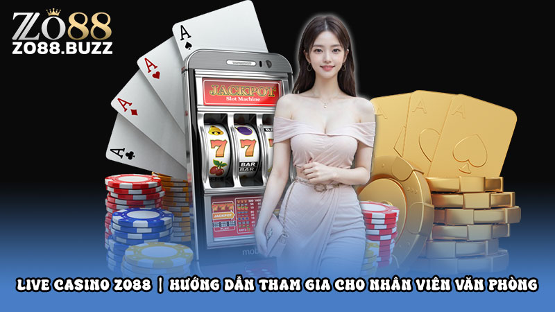 Live casino ZO88 | Hướng dẫn tham gia cho nhân viên văn phòng