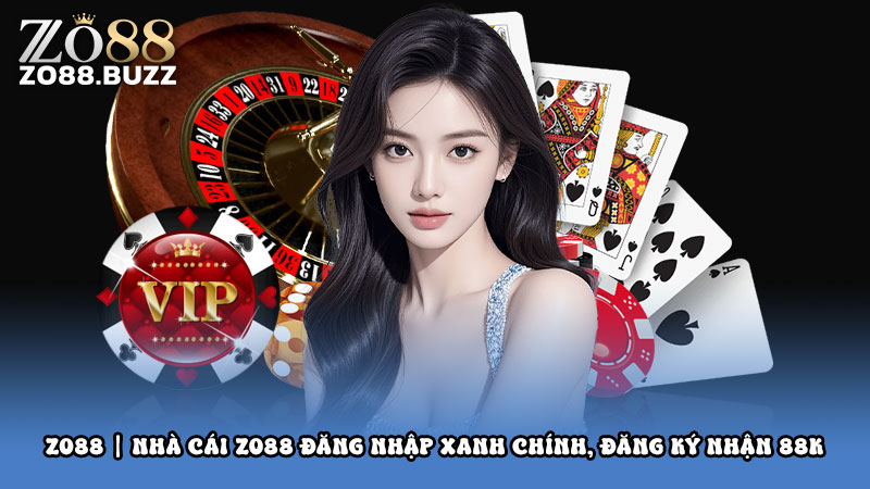 ZO88 | NHÀ CÁI ZO88 ĐĂNG NHẬP XANH CHÍNH, ĐĂNG KÝ NHẬN 88K