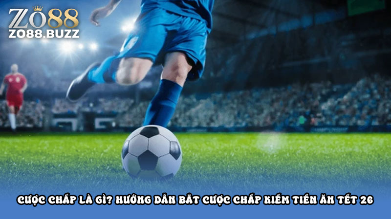 Cược chấp là gì? Hướng dẫn bắt cược chấp kiếm tiền ăn tết 26