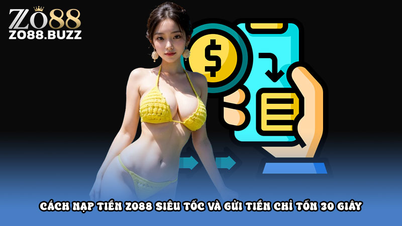 Cách nạp tiền ZO88 siêu tốc và gửi tiền chỉ tốn 30 giây